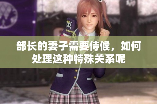 部长的妻子需要侍候，如何处理这种特殊关系呢