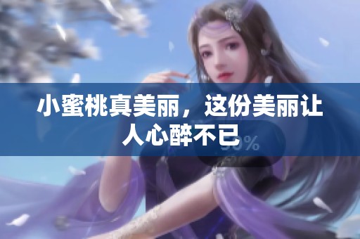 小蜜桃真美丽，这份美丽让人心醉不已