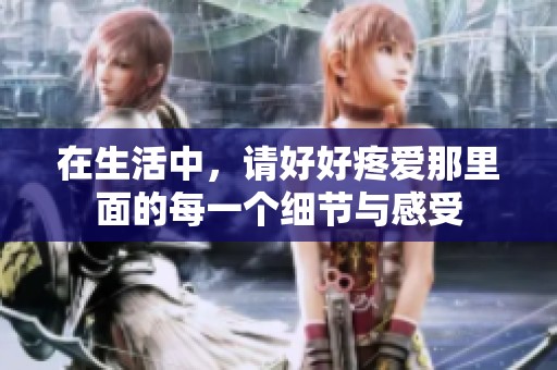 在生活中，请好好疼爱那里面的每一个细节与感受