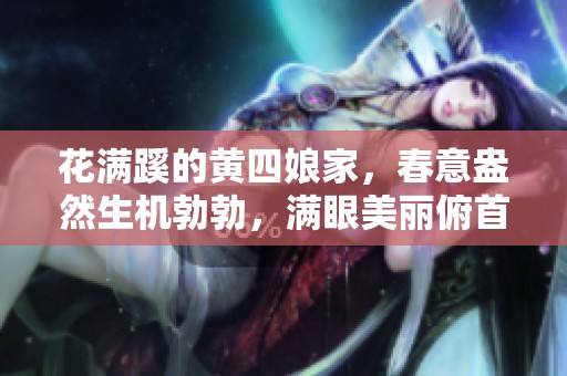 花满蹊的黄四娘家，春意盎然生机勃勃，满眼美丽俯首而视