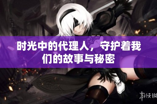 时光中的代理人，守护着我们的故事与秘密