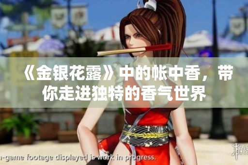 《金银花露》中的帐中香，带你走进独特的香气世界