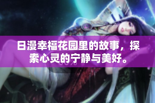 日漫幸福花园里的故事，探索心灵的宁静与美好。