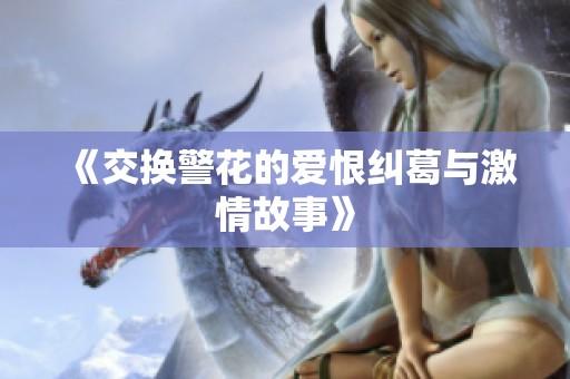 《交换警花的爱恨纠葛与激情故事》