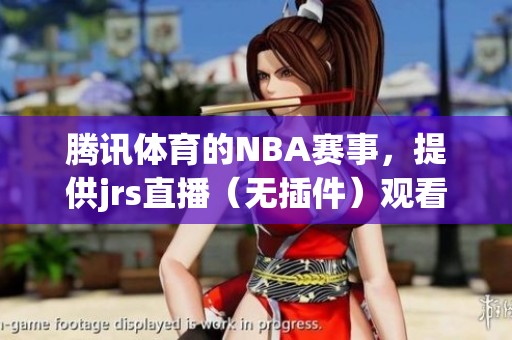 腾讯**的NBA赛事，提供jrs直播（无插件）观看体验！