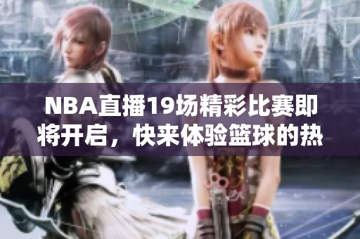 NBA直播19场精彩比赛即将开启，快来体验篮球的热血激情！