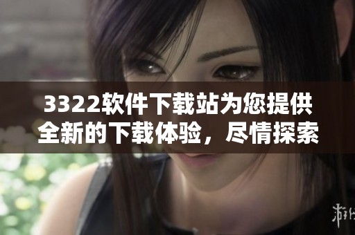 3322软件下载站为您提供全新的下载体验，尽情探索各种资源吧