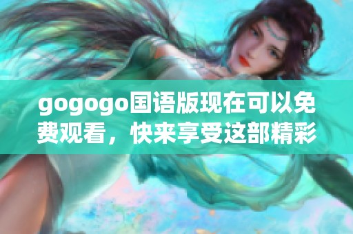 gogogo国语版现在可以免费观看，快来享受这部精彩的影片吧