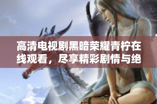 高清电视剧黑暗荣耀青柠在线观看，尽享精彩剧情与绝佳视听盛宴！