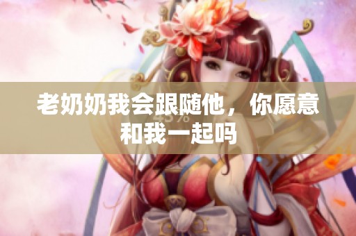 老奶奶我会跟随他，你愿意和我一起吗