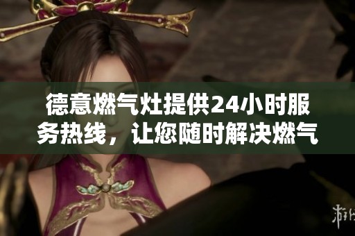 德意燃气灶提供24小时服务热线，让您随时解决燃气灶问题