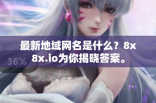 最新地域网名是什么？8x8x.io为你揭晓答案。