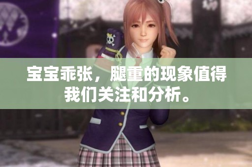 宝宝乖张，腿重的现象值得我们关注和分析。