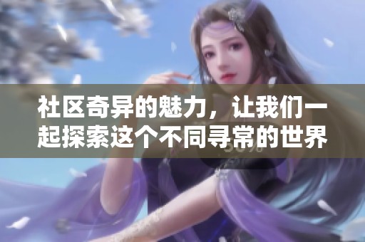 社区奇异的魅力，让我们一起探索这个不同寻常的世界！