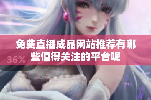 免费直播成品网站推荐有哪些值得关注的平台呢
