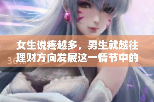 女生说疼越多，男生就越往理财方向发展这一情节中的背后意义是什么