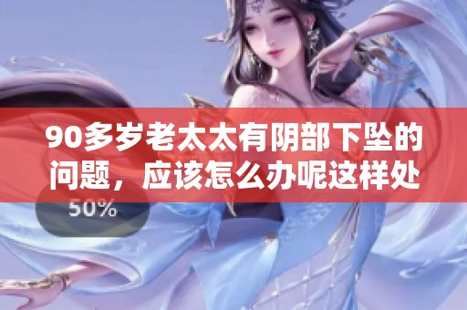 90多岁老太太有阴部下坠的问题，应该怎么办呢这样处理比较好