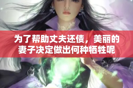 为了帮助丈夫还债，美丽的妻子决定做出何种牺牲呢