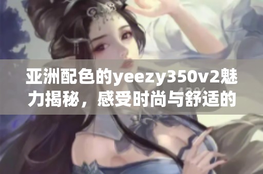 亚洲配色的yeezy350v2魅力揭秘，感受时尚与舒适的完美结合