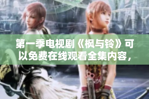 第一季电视剧《枫与铃》可以免费在线观看全集内容，快来体验吧！