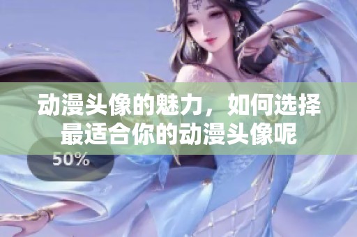动漫头像的魅力，如何选择最适合你的动漫头像呢