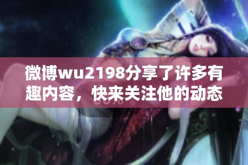 微博wu2198分享了许多有趣内容，快来关注他的动态吧！