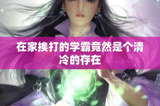 在家挨打的学霸竟然是个清冷的存在