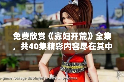 免费欣赏《寡妇开荒》全集，共40集精彩内容尽在其中！