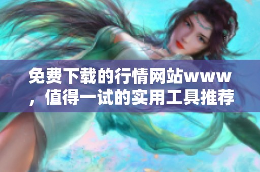 免费下载的行情网站www，值得一试的实用工具推荐