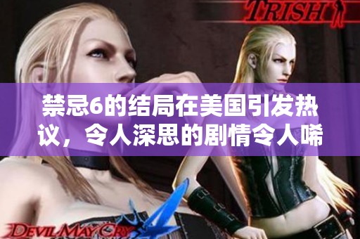 禁忌6的结局在美国引发热议，令人深思的剧情令人唏嘘不已