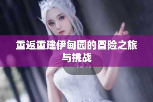 重返重建伊甸园的冒险之旅与挑战