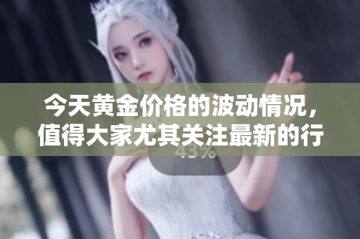今天黄金价格的波动情况，值得大家尤其关注最新的行情走势