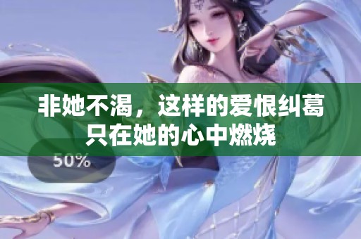 非她不渴，这样的爱恨纠葛只在她的心中燃烧