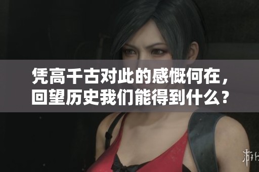 凭高千古对此的感慨何在，回望历史我们能得到什么？
