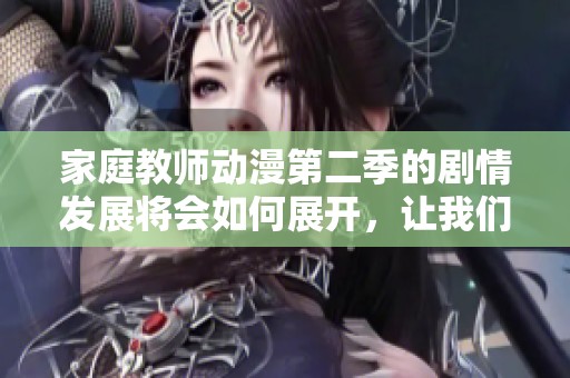 家庭教师动漫第二季的剧情发展将会如何展开，让我们一起期待吧