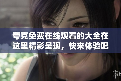 夸克免费在线观看的大全在这里精彩呈现，快来体验吧！