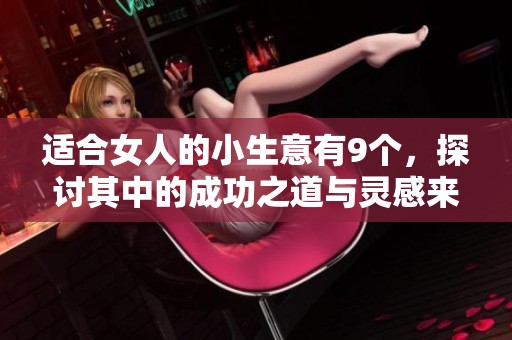 适合女人的小生意有9个，探讨其中的成功之道与灵感来源