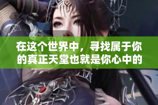 在这个世界中，寻找属于你的真正天堂也就是你心中的那个地方。