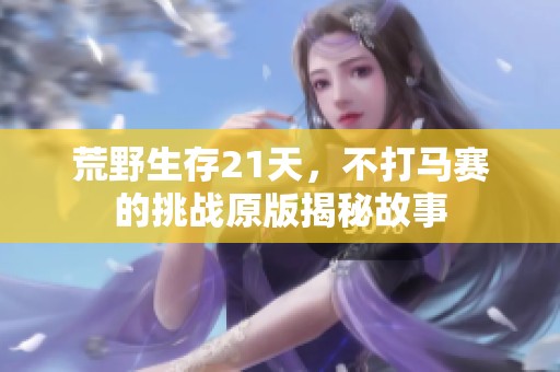 荒野生存21天，不打马赛的挑战原版揭秘故事