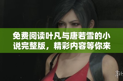 免费阅读叶凡与唐若雪的小说完整版，精彩内容等你来发现