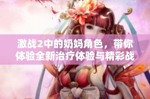 激战2中的奶妈角色，带你体验全新治疗体验与精彩战斗策略
