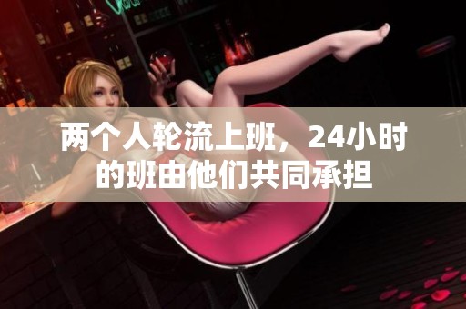 两个人轮流上班，24小时的班由他们共同承担