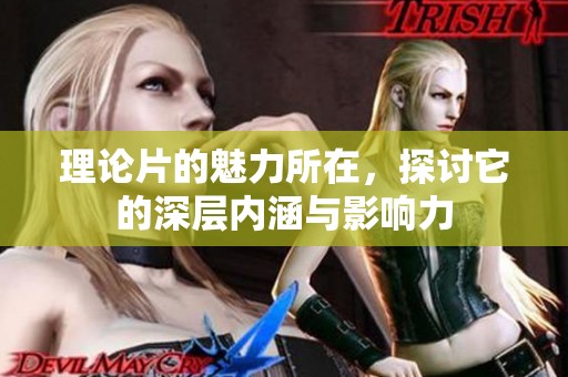 理论片的魅力所在，探讨它的深层内涵与影响力