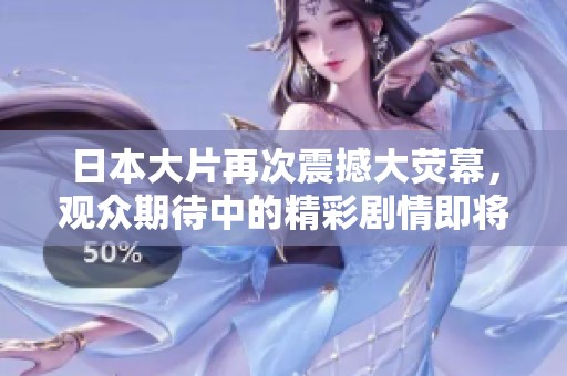 日本大片再次震撼大荧幕，观众期待中的精彩剧情即将上映