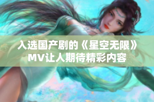 入选国产剧的《星空无限》MV让人期待精彩内容