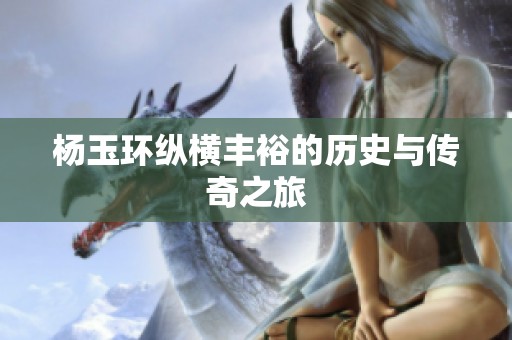 杨玉环纵横丰裕的历史与传奇之旅