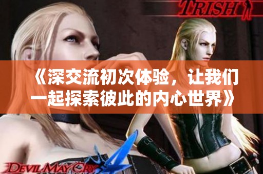 《深交流初次体验，让我们一起探索彼此的内心世界》