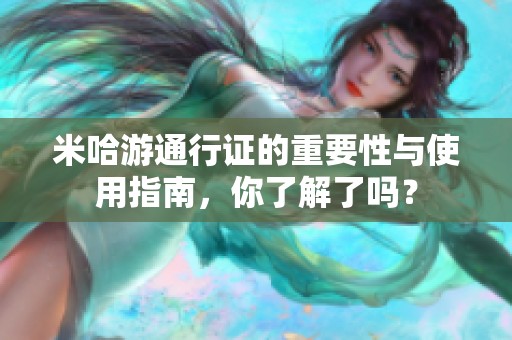 米哈游通行证的重要性与使用指南，你了解了吗？