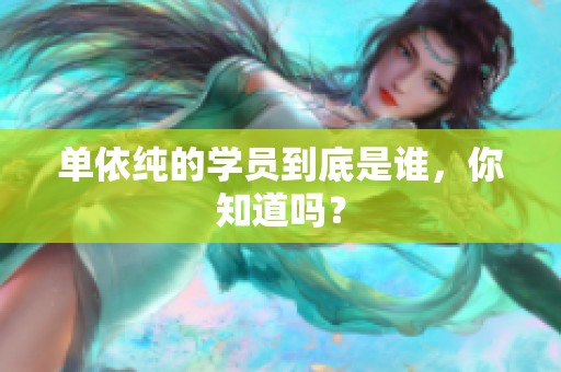 单依纯的学员到底是谁，你知道吗？