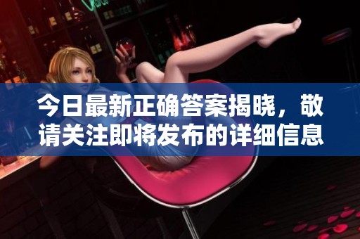 今日最新正确答案揭晓，敬请关注即将发布的详细信息与解读